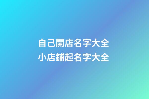 自己開店名字大全 小店鋪起名字大全-第1張-店鋪起名-玄機派